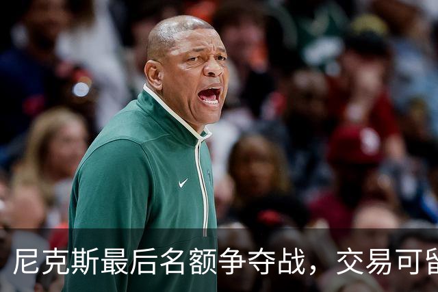 尼克斯最后名额争夺战，交易可留住两球员